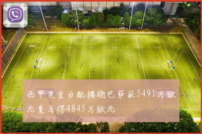 西甲奖金分配揭晓巴萨获5491万欧元皇马得4845万欧元