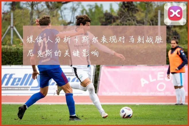 媒体人分析卡斯尔表现对马刺战胜尼克斯的关键影响