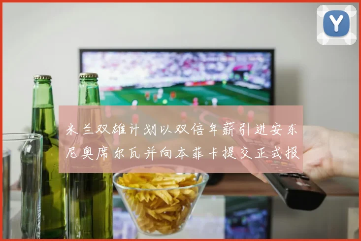 米兰双雄计划以双倍年薪引进安东尼奥席尔瓦并向本菲卡提交正式报价