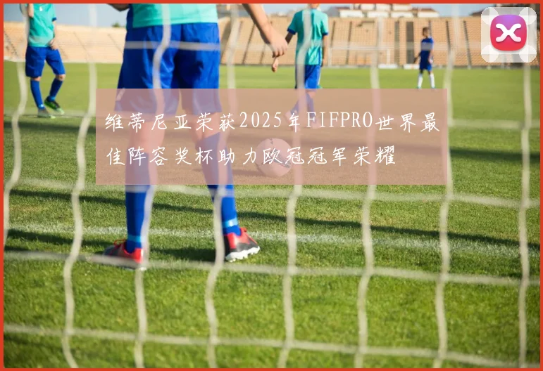 维蒂尼亚荣获2025年FIFPRO世界最佳阵容奖杯助力欧冠冠军荣耀
