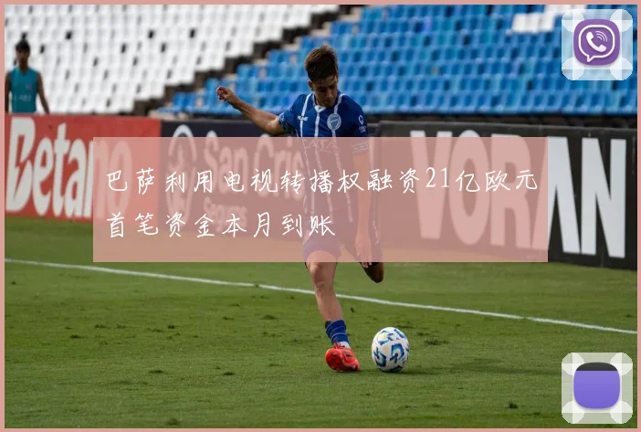 巴萨利用电视转播权融资21亿欧元首笔资金本月到账
