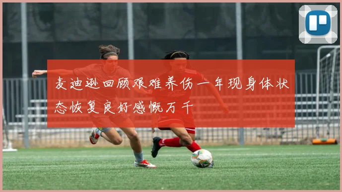 麦迪逊回顾艰难养伤一年现身体状态恢复良好感慨万千