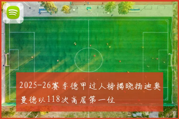 2025-26赛季德甲过人榜揭晓扬迪奥曼德以118次高居第一位